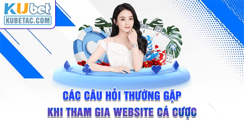 Các câu hỏi thường gặp khi tham gia website cá cược