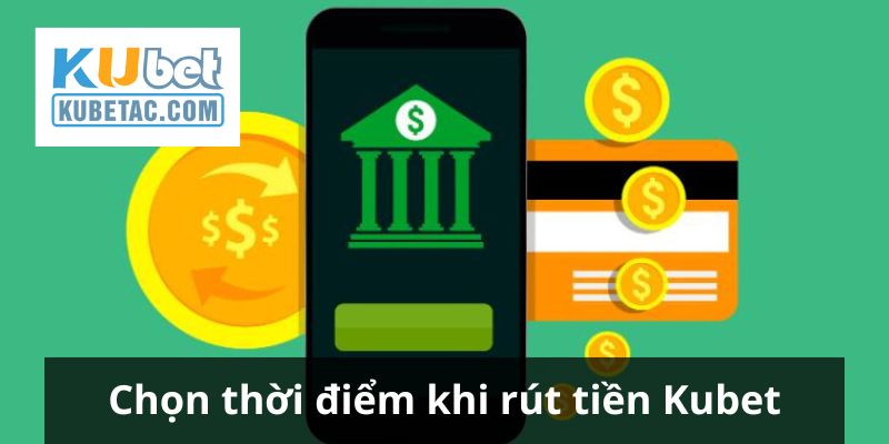 Lựa thời điểm tốt khi rút tiền Kubet