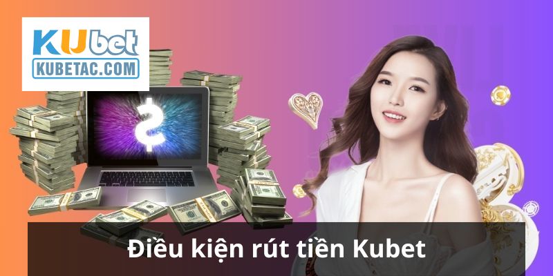 Điều kiện của nhà cái đối với hoạt động rút tiền Kubet