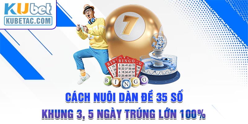 Cách Nuôi Dàn Đề 35 Số Khung 3, 5 Ngày Trúng Lớn 100%