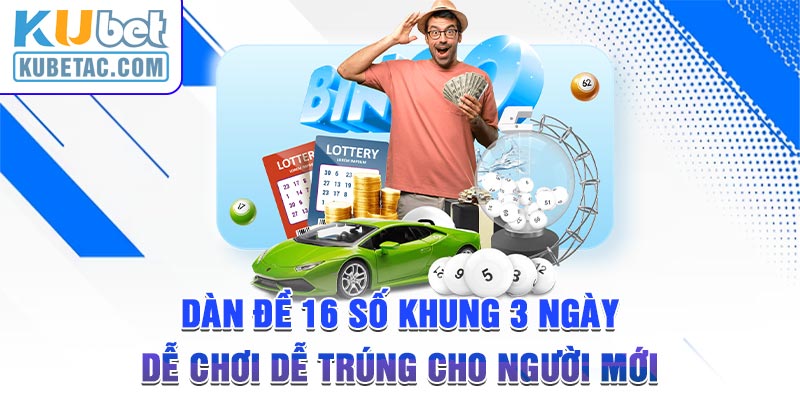 Dàn Đề 16 Số Khung 3 Ngày Dễ Chơi Dễ Trúng Cho Người Mới