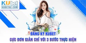 Đăng Ký Kubet Cực Đơn Giản Chỉ Với 3 Bước Thực Hiện