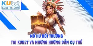 Nổ Hũ Đổi Thưởng Tại Kubet Và Những Hướng Dẫn Cụ Thể